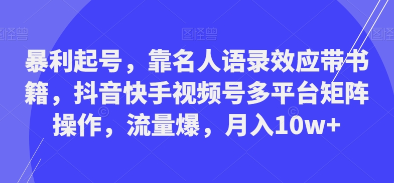 暴利起号，靠名人语录效应带书籍，抖音快手视频号多平台矩阵操作，流量爆，月入10w+-铜臭网