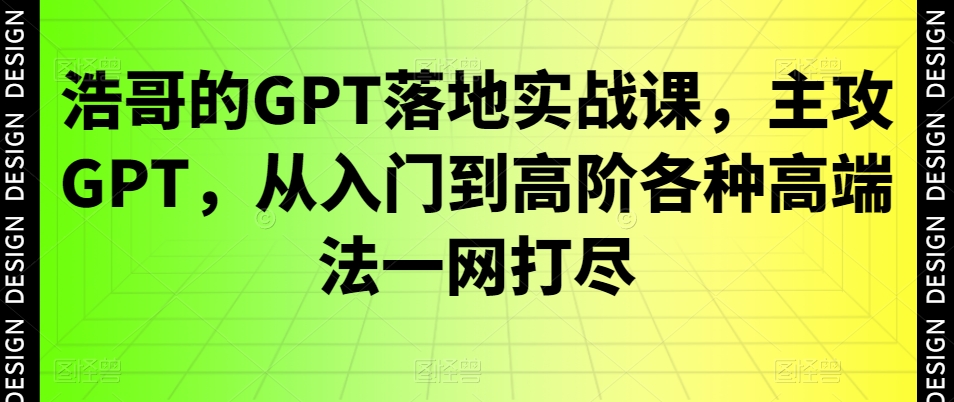 浩哥的GPT落地实战课，主攻GPT，从入门到高阶各种高端法一网打尽-铜臭网
