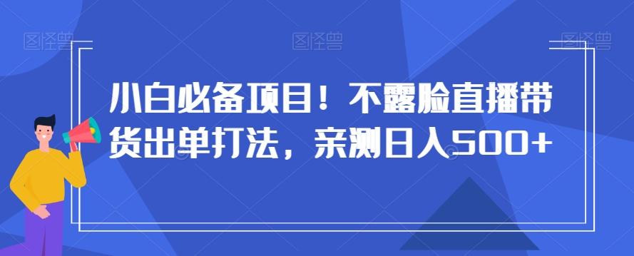 小白必备项目！不露脸直播带货出单打法，亲测日入500+【揭秘】-铜臭网