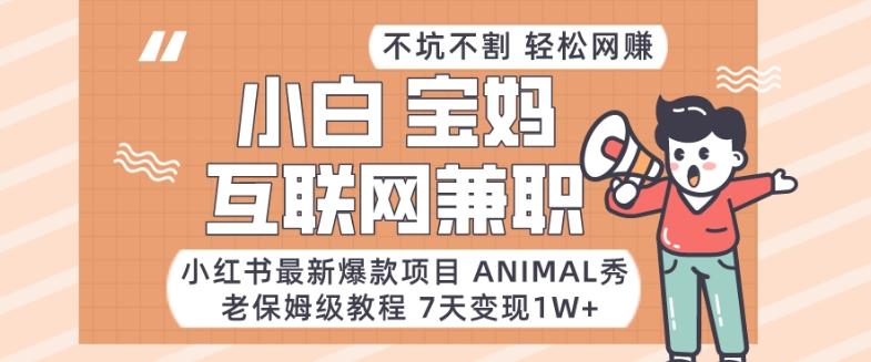 小红书最新爆款项目Animal秀，老保姆级教程，7天变现1w+【揭秘】-铜臭网