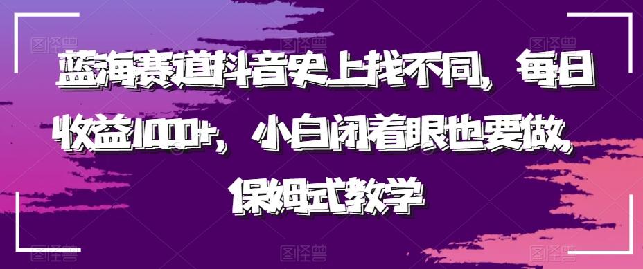 蓝海赛道抖音史上找不同，每日收益1000+，小白闭着眼也要做，保姆式教学-铜臭网