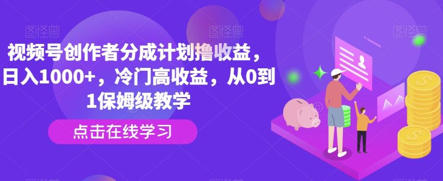 视频号创作者分成计划撸收益，日入1000+，冷门高收益，从0到1保姆级教学-铜臭网
