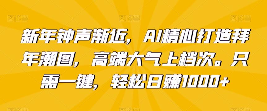 新年钟声渐近，AI精心打造拜年潮图，高端大气上档次。只需一键，轻松日赚1000+【揭秘】-铜臭网