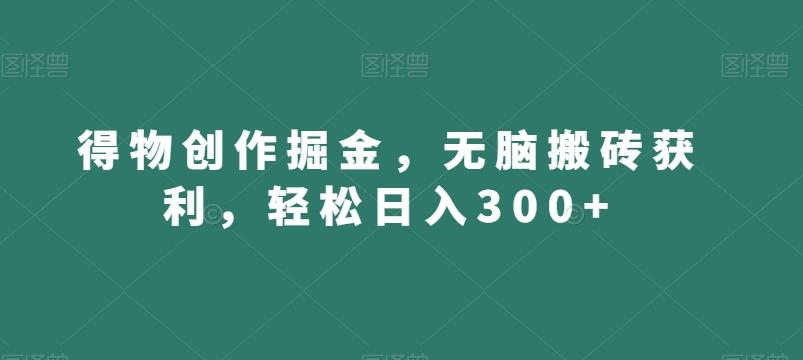 得物创作掘金，无脑搬砖获利，轻松日入300+【揭秘】-铜臭网
