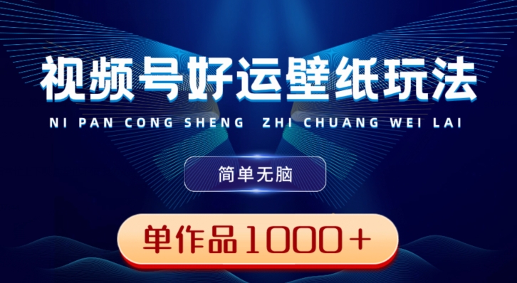 视频号好运壁纸玩法，简单无脑，发一个爆一个，单作品收益1000＋-铜臭网