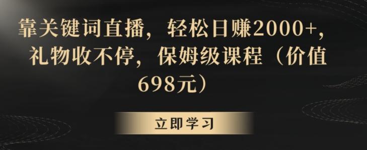 靠关键词直播，轻松日赚2000+，礼物收不停，保姆级课程(价值698元)【揭秘】-铜臭网