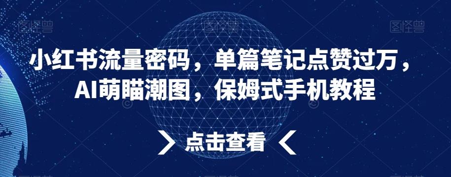 小红书流量密码，单篇笔记点赞过万，AI萌瞄潮图，保姆式手机教程【揭秘】-铜臭网
