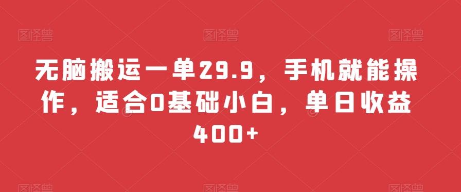无脑搬运一单29.9，手机就能操作，适合0基础小白，单日收益400+-铜臭网
