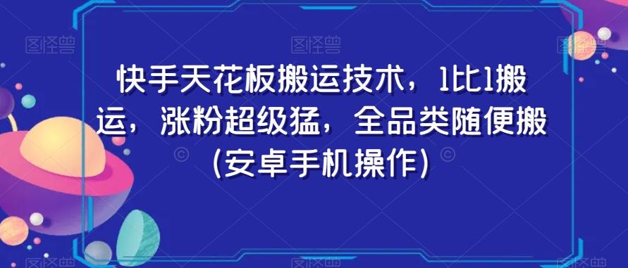 快手天花板搬运技术，1比1搬运，涨粉超级猛，全品类随便搬（安卓手机操作）-铜臭网
