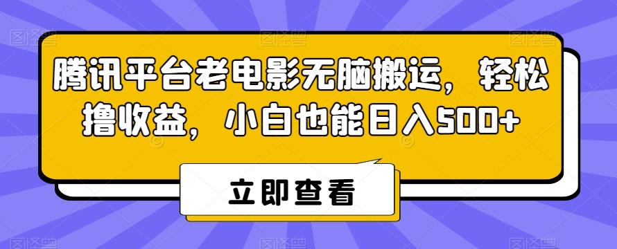 腾讯平台老电影无脑搬运，轻松撸收益，小白也能日入500+【揭秘】-铜臭网