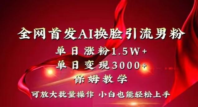 全网首发Ai换脸引流男粉，单日涨粉1.5w+，单日变现3000+，小白也能轻松上手拿结果【揭秘】-铜臭网