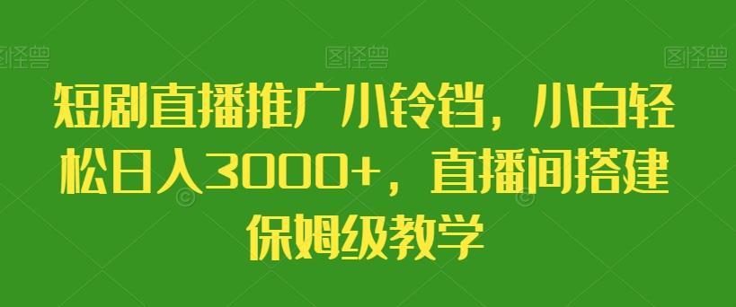 短剧直播推广小铃铛，小白轻松日入3000+，直播间搭建保姆级教学-铜臭网