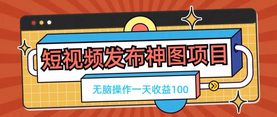 短视频发布神图项目，无脑操作，一天收益100-铜臭网