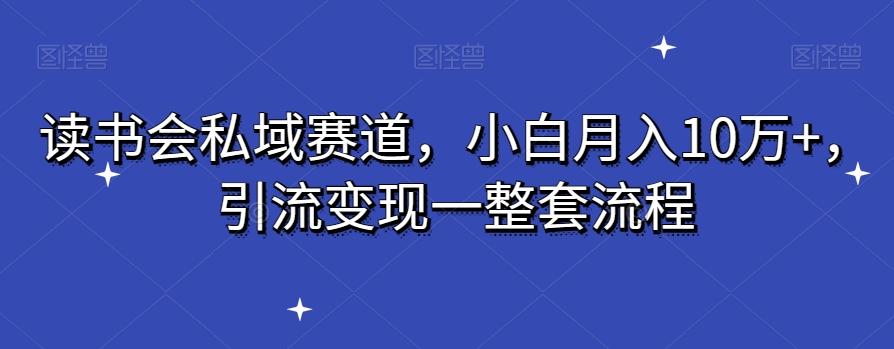 读书会私域赛道，小白月入10万+，引流变现一整套流程-铜臭网