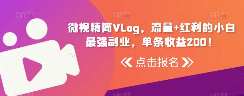 微视精简Vlog，流量+红利的小白最强副业，单条收益200！-铜臭网