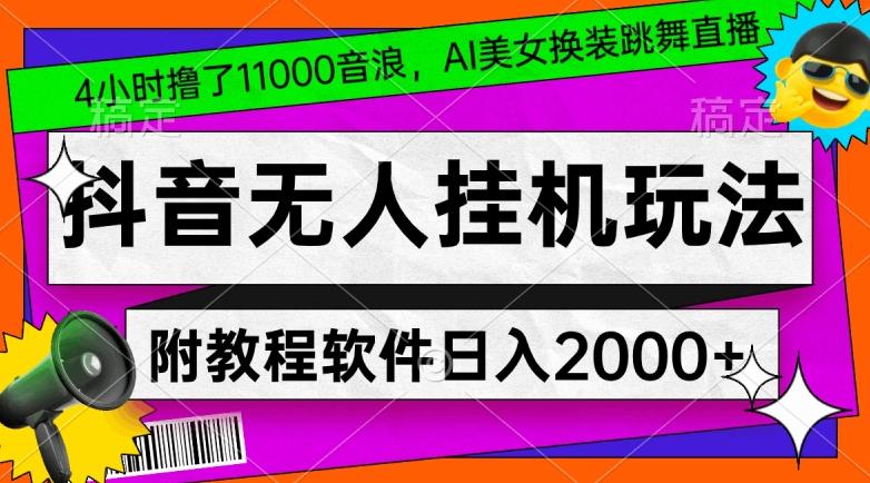 4小时撸了1.1万音浪，AI美女换装跳舞直播，抖音无人挂机玩法，对新手小白友好，附教程和软件【揭秘】-铜臭网