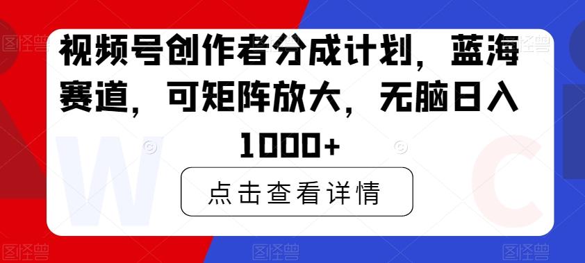 视频号创作者分成计划，蓝海赛道，可矩阵放大，无脑日入1000+-铜臭网