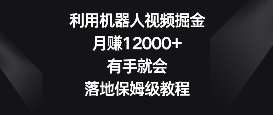 利用机器人视频掘金，月赚12000+，有手就会，落地保姆级教程【揭秘】-铜臭网