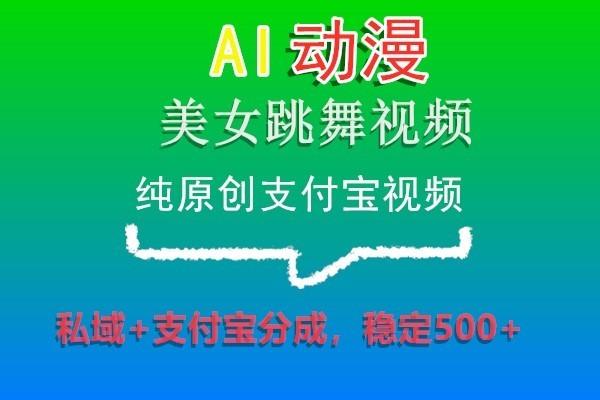 AI动漫美女跳舞视频，纯原创支付宝视频，私域+支付宝分成，稳定500+-铜臭网