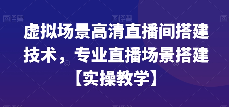 虚拟场景高清直播间搭建技术，专业直播场景搭建【实操教学】-铜臭网