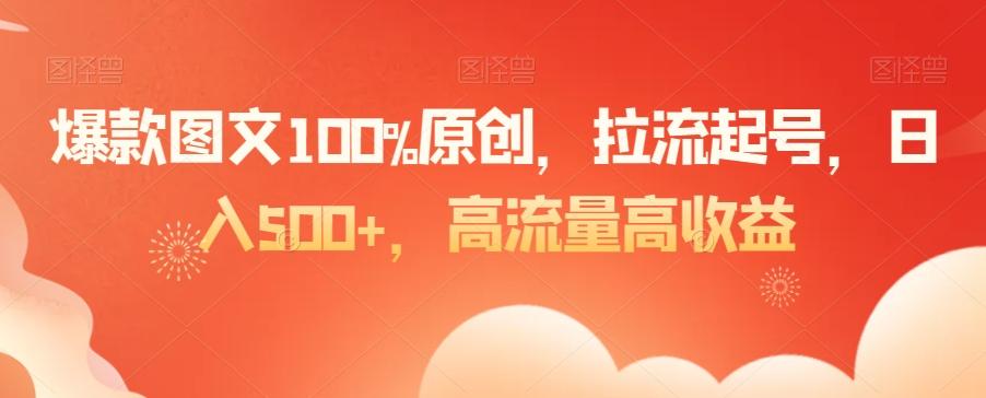 爆款图文100%原创，拉流起号，日入500+，高流量高收益【揭秘】-铜臭网
