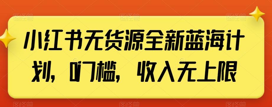 小红书无货源全新蓝海计划，0门槛，收入无上限【揭秘】-铜臭网