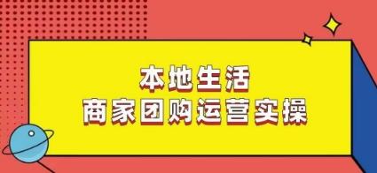 本地生活商家团购运营实操，看完课程即可实操团购运营-铜臭网