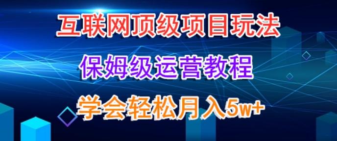 互联网顶级项目玩法，保姆级运营教程，学完轻松月入5万-铜臭网