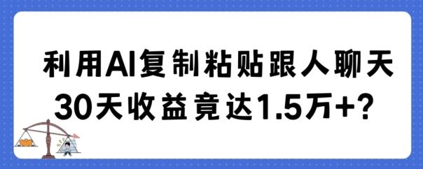 利用AI复制粘贴跟人聊天30天收益竟达1.5万+【揭秘】-铜臭网