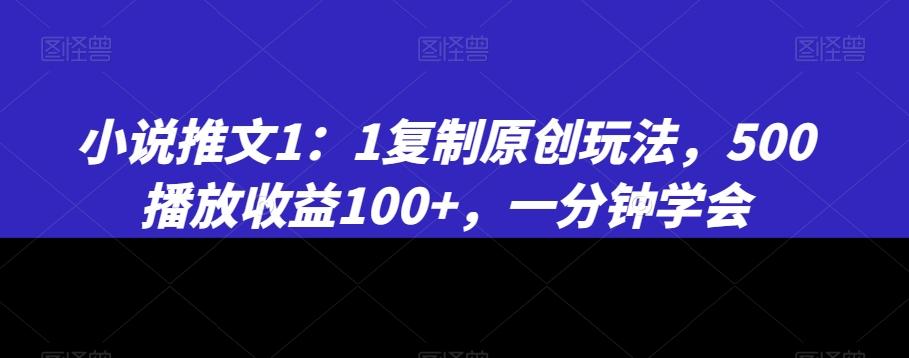 小说推文1：1复制原创玩法，500播放收益100+，一分钟学会【揭秘】-铜臭网