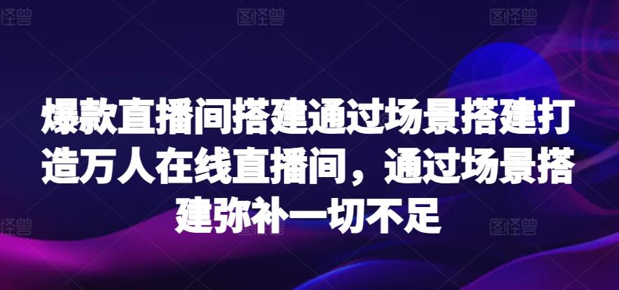 爆款直播间搭建通过场景搭建打造万人在线直播间，通过场景搭建弥补一切不足-铜臭网