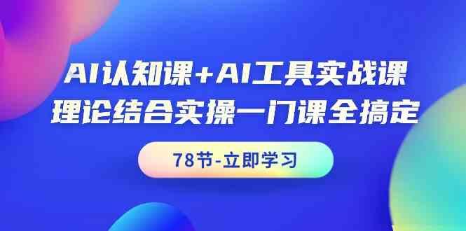 AI认知课+AI工具实战课，理论结合实操一门课全搞定(78节)-铜臭网