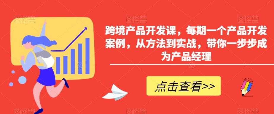 跨境产品开发课，每期一个产品开发案例，从方法到实战，带你一步步成为产品经理-铜臭网