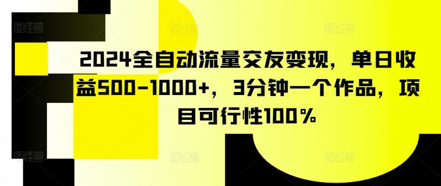 2024全自动流量交友变现，单日收益500-1000+，3分钟一个作品，项目可行性100%【揭秘】-铜臭网