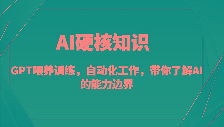 AI硬核知识-GPT喂养训练，自动化工作，带你了解AI的能力边界(10节课)-铜臭网