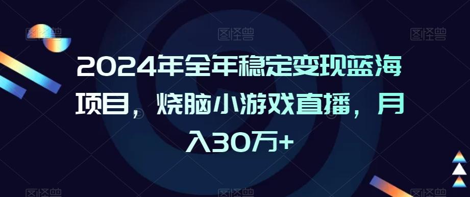 2024年全年稳定变现蓝海项目，烧脑小游戏直播，月入30万+【揭秘】-铜臭网