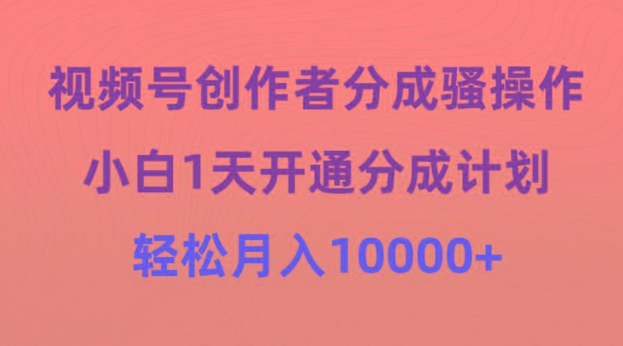 (9656期)视频号创作者分成骚操作，小白1天开通分成计划，轻松月入10000+-铜臭网