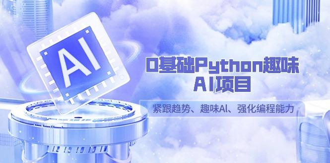 0基础Python趣味-AI项目，紧跟趋势、趣味Al、强化编程能力(13节课)-铜臭网