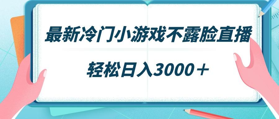 最新冷门小游戏不露脸直播，场观稳定几千，轻松日入3000＋-铜臭网