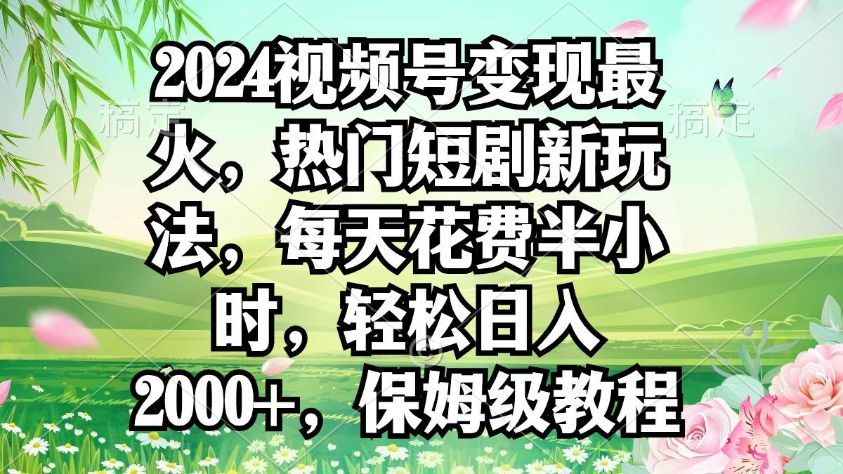 2024视频号变现最火，热门短剧新玩法，每天花费半小时，轻松日入2000+，…-铜臭网