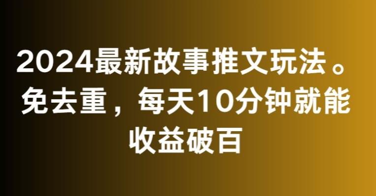 2024最新故事推文玩法，免去重，每天10分钟就能收益破百【揭秘】-铜臭网