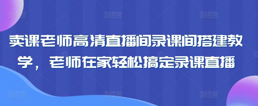 卖课老师高清直播间录课间搭建教学，老师在家轻松搞定录课直播-铜臭网