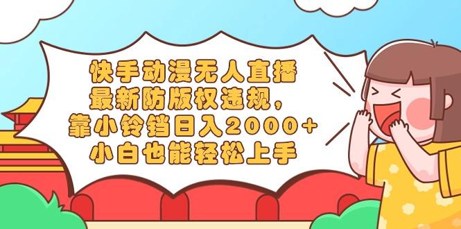 快手动漫无人直播，最新防版权违规，靠小铃铛日入2000+，小白也能轻松上…-铜臭网