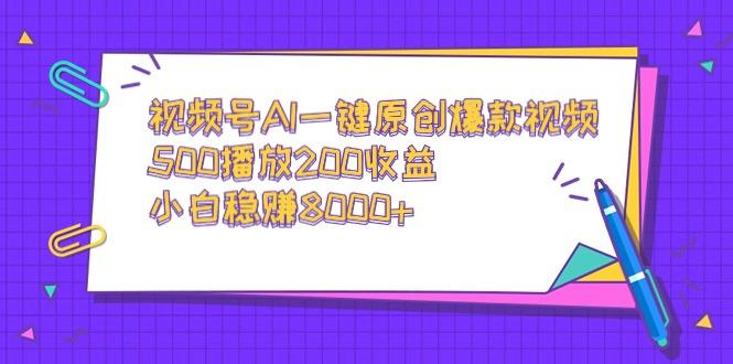 视频号AI一键原创爆款视频，500播放200收益，小白稳赚8000+-铜臭网