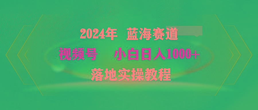 (9515期)2024年蓝海赛道 视频号  小白日入1000+ 落地实操教程-铜臭网