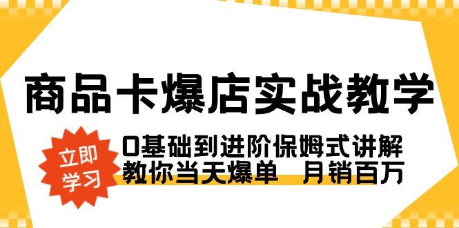 商品卡·爆店实战教学，0基础到进阶保姆式讲解，教你当天爆单  月销百万-铜臭网