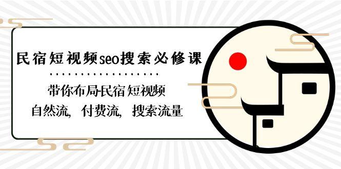 民宿短视频seo搜索必修课：带你布局民宿短视频自然流，付费流，搜索流量-铜臭网