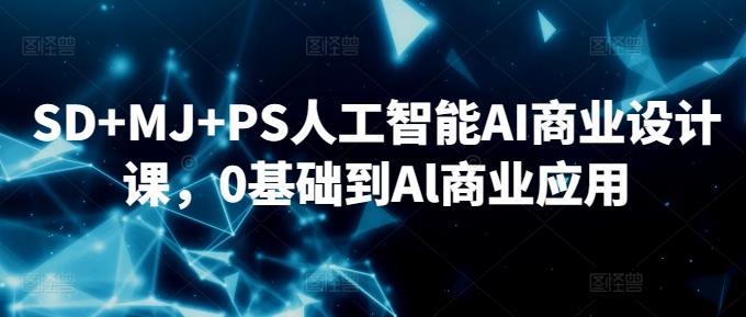 SD+MJ+PS人工智能AI商业设计课，0基础到Al商业应用-铜臭网