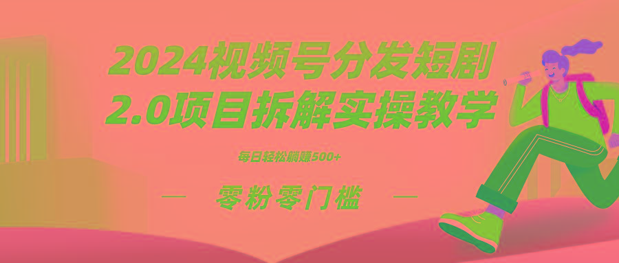 2024视频分发短剧2.0项目拆解实操教学，零粉零门槛可矩阵分裂推广管道收益-铜臭网