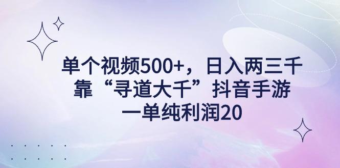 单个视频500+，日入两三千轻轻松松，靠“寻道大千”抖音手游，一单纯利...-铜臭网